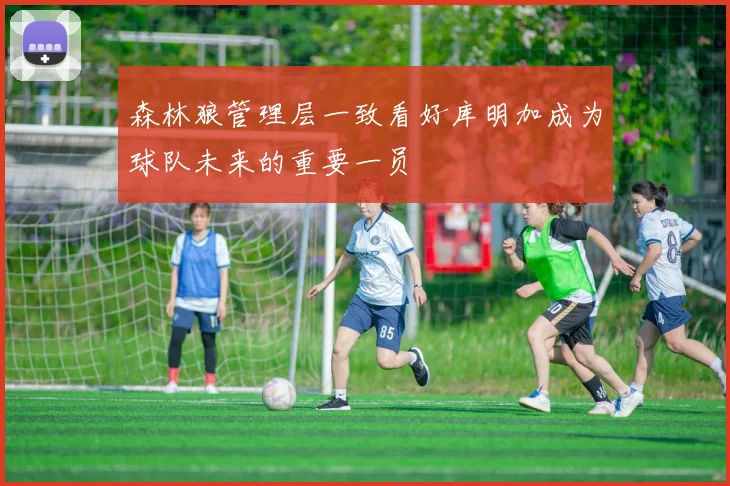 森林狼管理层一致看好库明加成为球队未来的重要一员