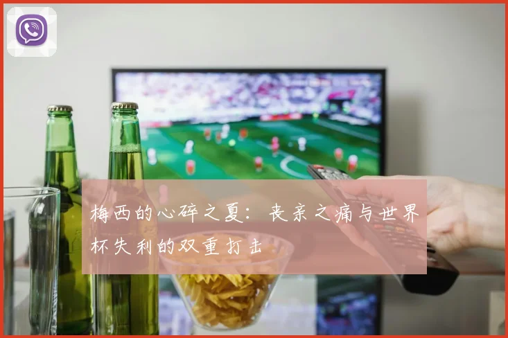 梅西的心碎之夏：丧亲之痛与世界杯失利的双重打击