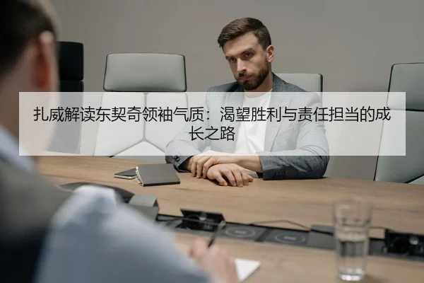 扎威解读东契奇领袖气质：渴望胜利与责任担当的成长之路