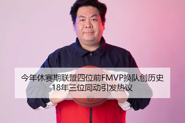 今年休赛期联盟四位前FMVP换队创历史 18年三位同动引发热议