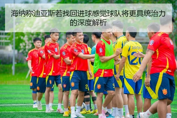 海纳称迪亚斯若找回进球感觉球队将更具统治力的深度解析